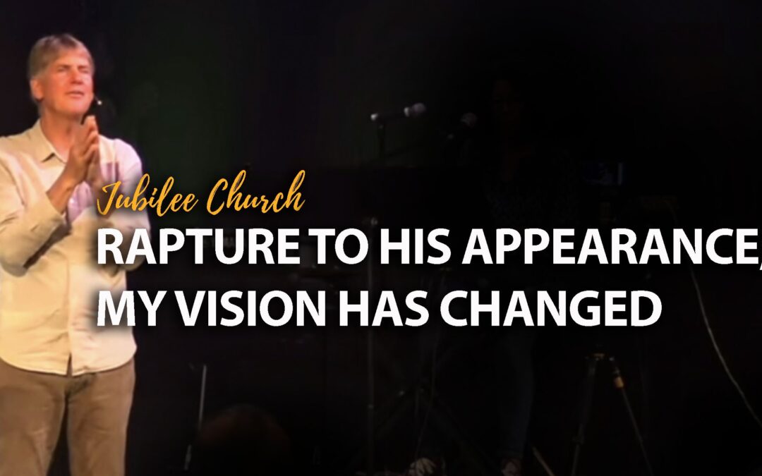 Rapture to His Appearance – My Vision has Changed